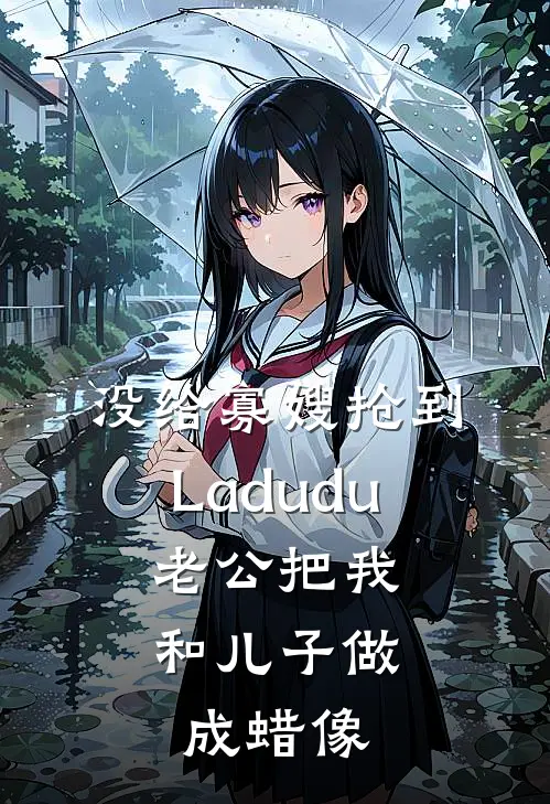 没给寡嫂抢到Ladudu，老公把我和儿子做成蜡像
