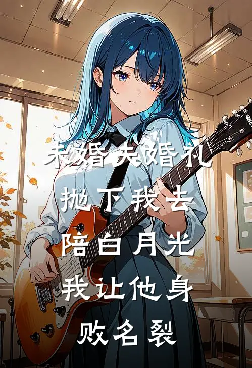 未婚夫婚礼抛下我去陪白月光，我让他身败名裂