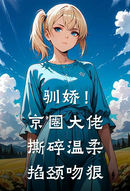 驯娇！京圈大佬撕碎温柔掐颈吻狠