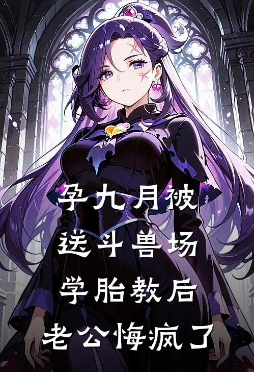 孕九月被送斗兽场学胎教后，老公悔疯了