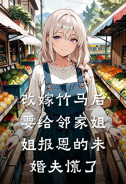 改嫁竹马后，要给邻家姐姐报恩的未婚夫慌了