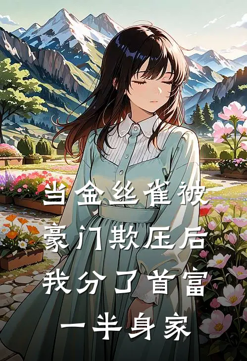 当金丝雀被豪门欺压后，我分了首富一半身家