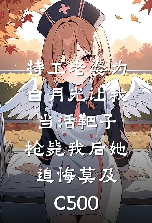 特工老婆为白月光让我当活靶子，枪毙我后她追悔莫及C500