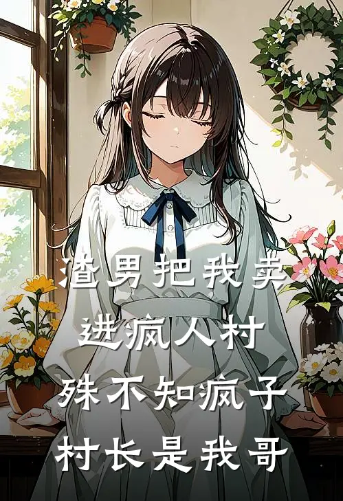 渣男把我卖进疯人村，殊不知疯子村长是我哥