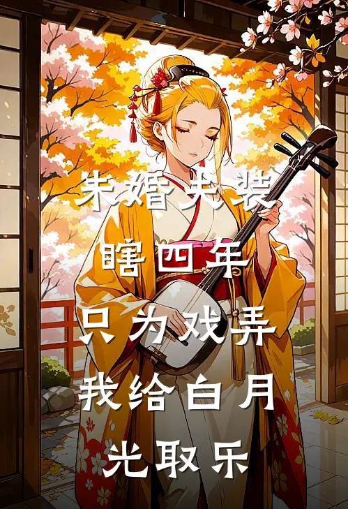 未婚夫装瞎四年，只为戏弄我给白月光取乐