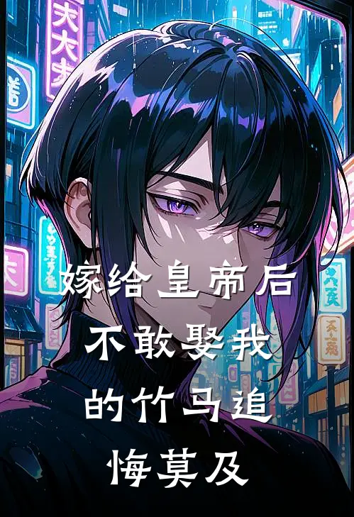 嫁给皇帝后，不敢娶我的竹马追悔莫及