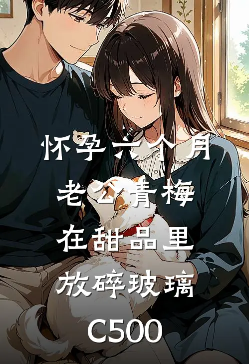 怀孕六个月，老公青梅在甜品里放碎玻璃C500