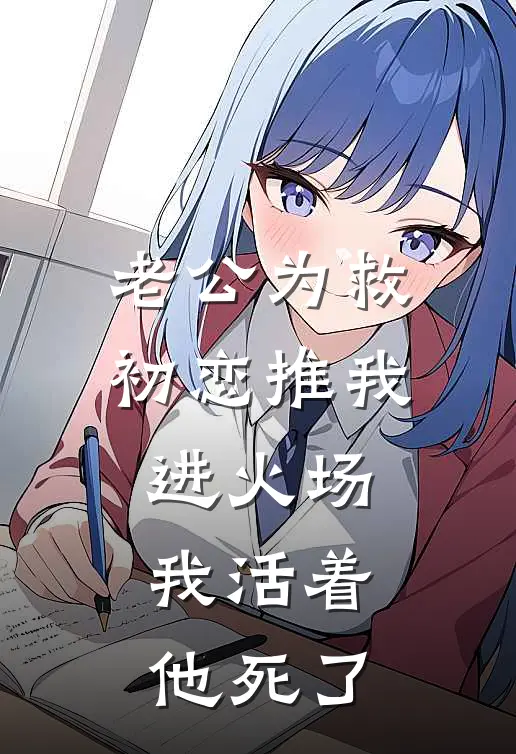 老公为救初恋推我进火场，我活着他死了