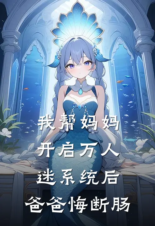 我帮妈妈开启万人迷系统后，爸爸悔断肠
