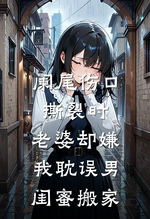 阑尾伤口撕裂时，老婆却嫌我耽误男闺蜜搬家