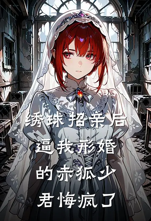 绣球招亲后，逼我形婚的赤狐少君悔疯了