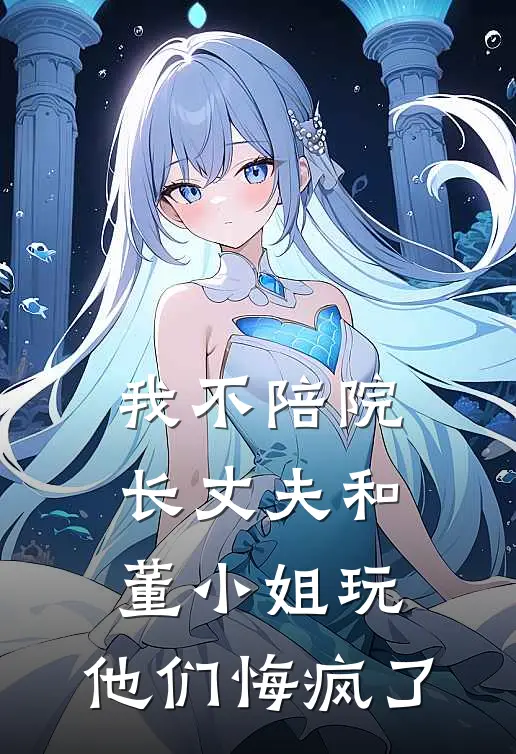 我不陪院长丈夫和董小姐玩，他们悔疯了