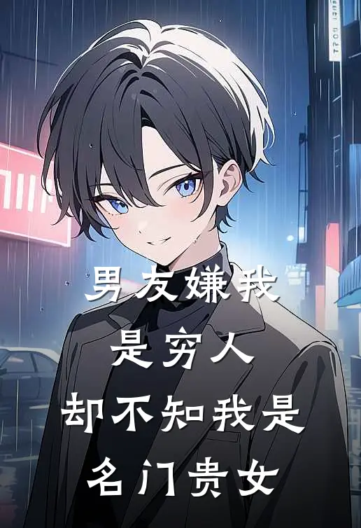 男友嫌我是穷人，却不知我是名门贵女