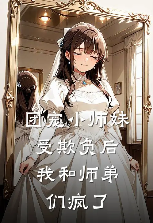 团宠小师妹受欺负后，我和师弟们疯了