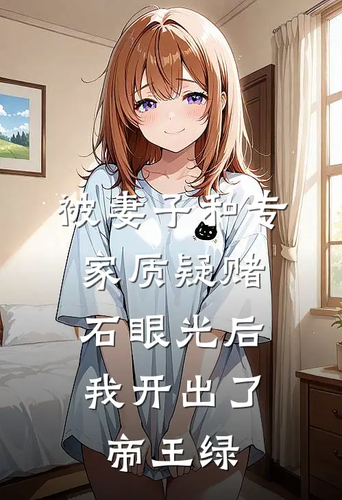 被妻子和专家质疑赌石眼光后，我开出了帝王绿