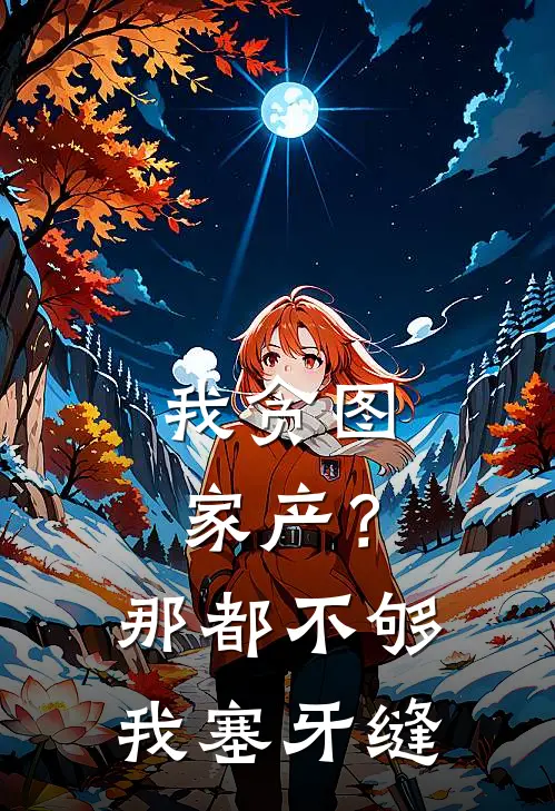 我贪图家产？那都不够我塞牙缝