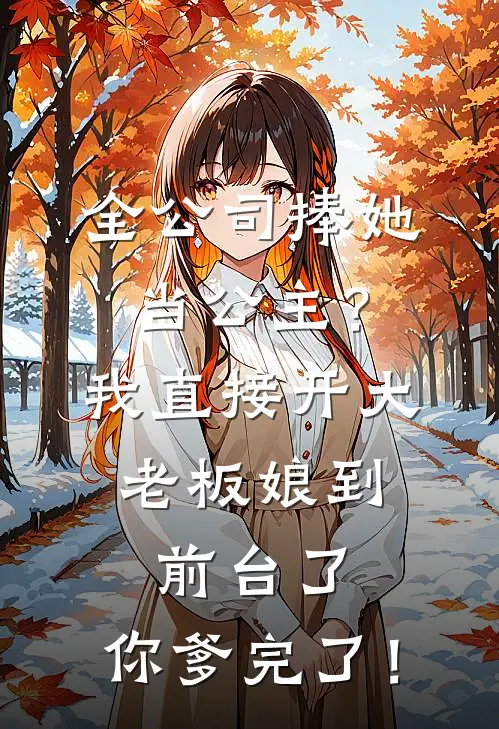 全公司捧她当公主？我直接开大：老板娘到前台了，你爹完了！