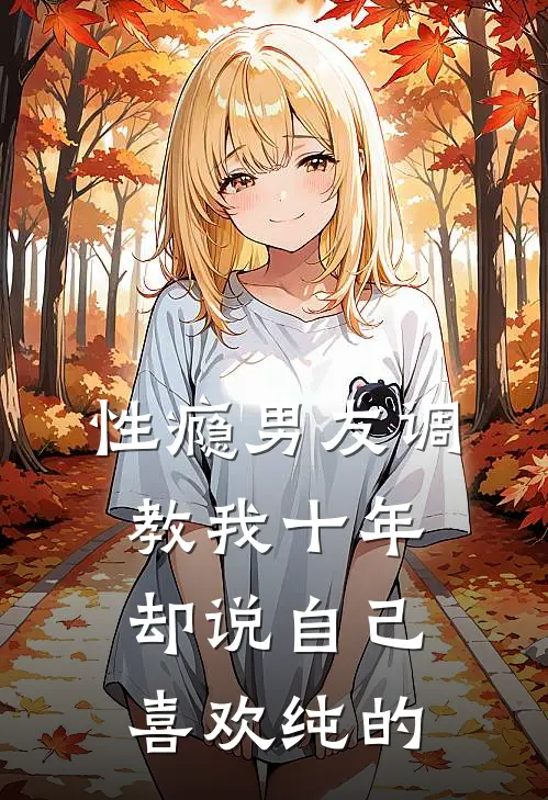性瘾男友调教我十年，却说自己喜欢纯的