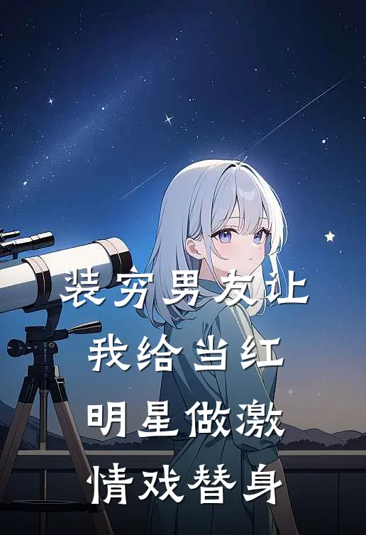 装穷男友让我给当红明星做激情戏替身