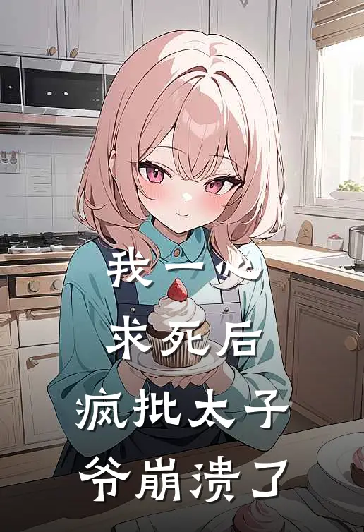 我一心求死后，疯批太子爷崩溃了