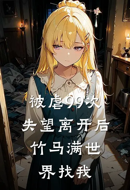 被虐99次失望离开后，竹马满世界找我