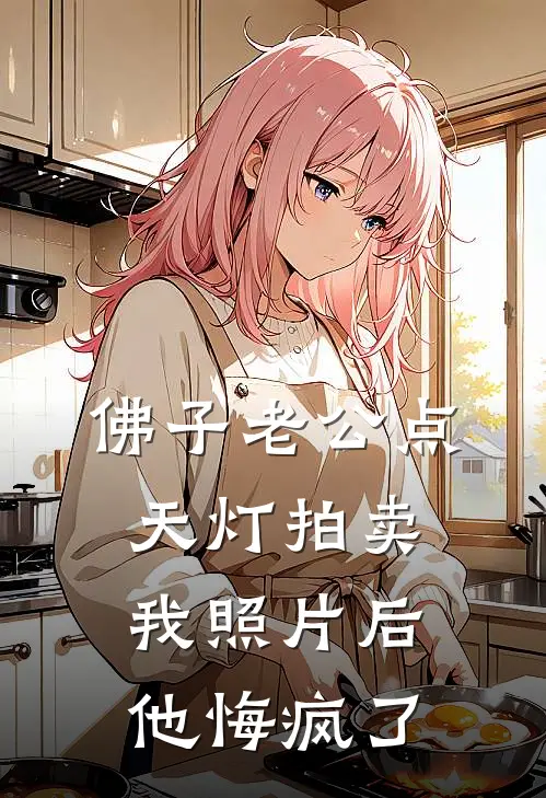 佛子老公点天灯拍卖我照片后，他悔疯了