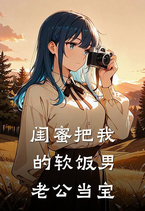 闺蜜把我的软饭男老公当宝