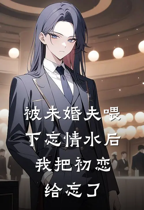 被未婚夫喂下忘情水后，我把初恋给忘了