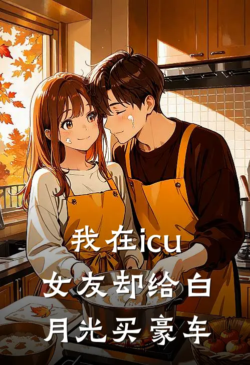 我在icu，女友却给白月光买豪车