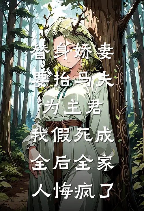 替身娇妻要抬马夫为主君，我假死成全后全家人悔疯了阿杰裴小年最新好看小说推荐_完本小说免费替身娇妻要抬马夫为主君，我假死成全后全家人悔疯了(阿杰裴小年)