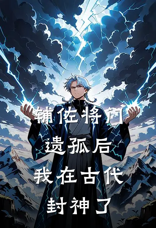 辅佐将门遗孤后，我在古代封神了(清漪萧煞)完本小说推荐_最新章节列表辅佐将门遗孤后，我在古代封神了(清漪萧煞)