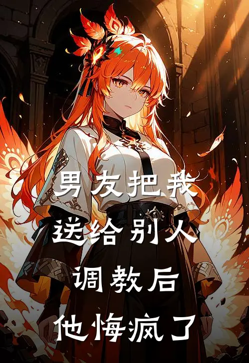 男友把我送给别人调教后，他悔疯了