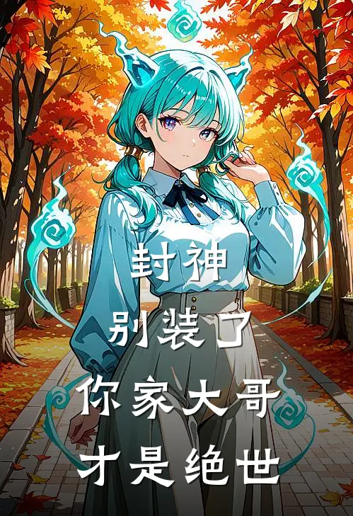 封神：别装了，你家大哥才是绝世李金吒哪吒免费完结小说_完本完结小说封神：别装了，你家大哥才是绝世(李金吒哪吒)