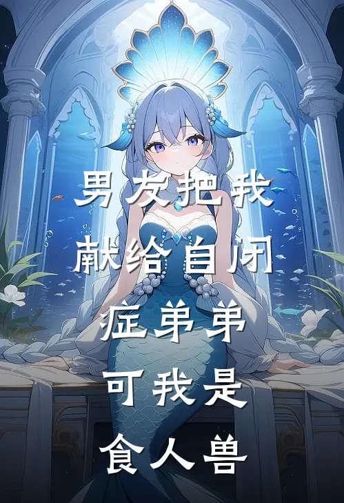 男友把我献给自闭症弟弟，可我是食人兽蒋小山明川最新完本小说_免费小说大全男友把我献给自闭症弟弟，可我是食人兽(蒋小山明川)