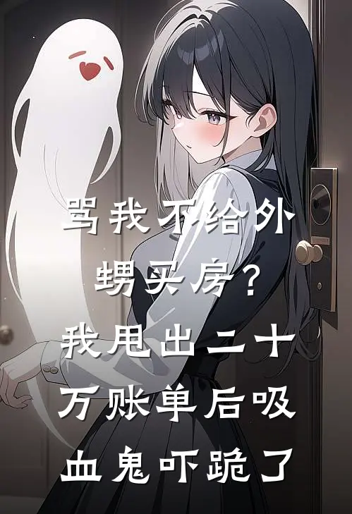 骂我不给外甥买房？我甩出二十万账单后，吸血鬼吓跪了周凯李浩热门完结小说_最新章节列表骂我不给外甥买房？我甩出二十万账单后，吸血鬼吓跪了(周凯李浩)