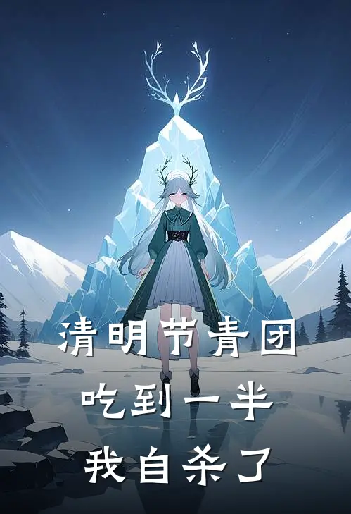 清明节青团吃到一半，我自杀了(青青季青青)热门网络小说推荐_最新章节列表清明节青团吃到一半，我自杀了(青青季青青)