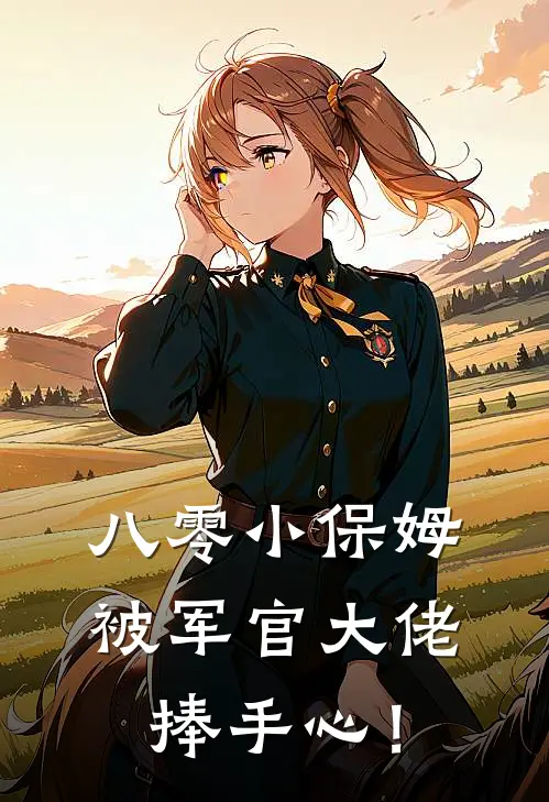 八零小保姆，被军官大佬捧手心！(苗苗王秀兰)热门网络小说_最新完本小说八零小保姆，被军官大佬捧手心！(苗苗王秀兰)