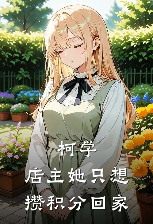 柯学：店主她只想攒积分回家(安灵月柯南)网络热门小说_最新章节列表柯学：店主她只想攒积分回家(安灵月柯南)