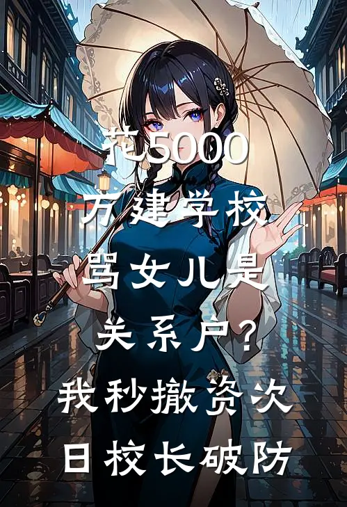 花5000万建学校骂女儿是关系户?我秒撤资,次日校长破防