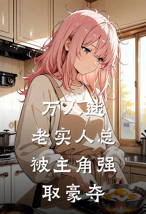 万人迷：老实人总被主角强取豪夺白修渡唐归槐免费小说完结_最新完本小说推荐万人迷：老实人总被主角强取豪夺(白修渡唐归槐)