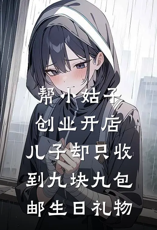 《帮小姑子创业开店，儿子却只收到九块九包邮生日礼物》奥特曼薇薇已完结小说_帮小姑子创业开店，儿子却只收到九块九包邮生日礼物(奥特曼薇薇)经典小说
