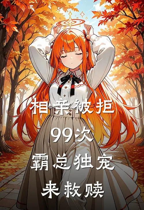 相亲被拒99次，霸总独宠来救赎何锦苏珂热门完结小说_最热门小说相亲被拒99次，霸总独宠来救赎何锦苏珂