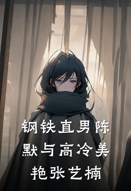 《钢铁直男陈默与高冷美艳张艺楠》陈默张艺楠免费完本小说在线阅读_《钢铁直男陈默与高冷美艳张艺楠》陈默张艺楠免费小说