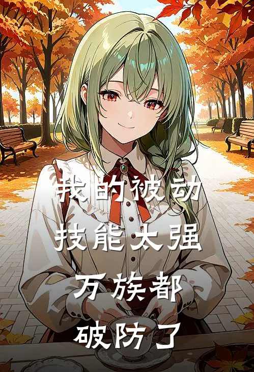 我的被动技能太强，万族都破防了(尧尘薛钗)免费小说_完整版免费阅读我的被动技能太强，万族都破防了尧尘薛钗