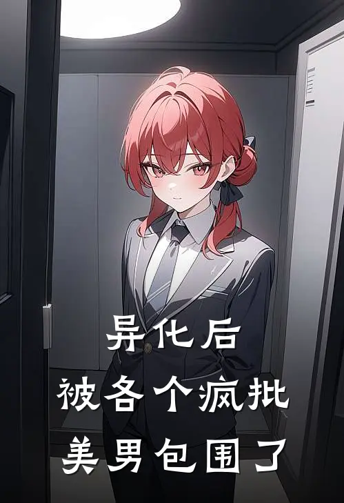 异化后，被各个疯批美男包围了(乔兮姜酒)在线阅读免费小说_最新章节列表异化后，被各个疯批美男包围了(乔兮姜酒)