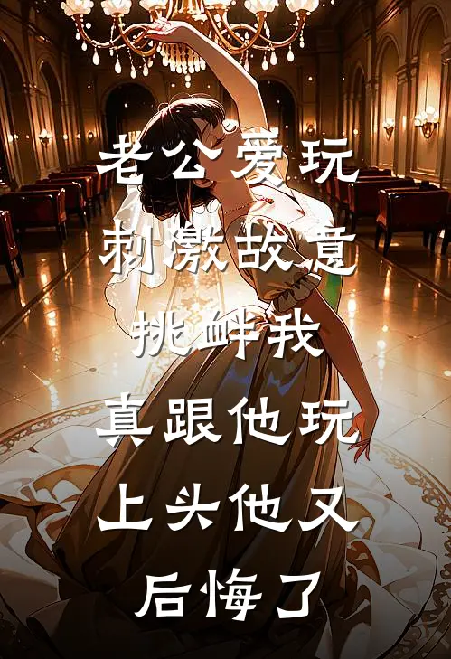 老公爱玩刺激故意挑衅我，真跟他玩上头他又后悔了