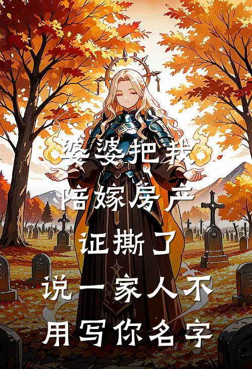 张美芬陈建国《婆婆把我陪嫁房产证撕了，说“一家人不用写你名字”》_(张美芬陈建国)热门小说