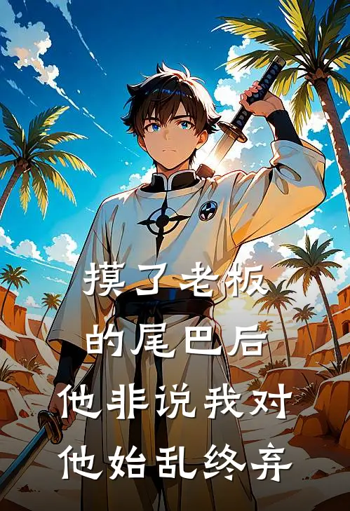 摸了老板的尾巴后，他非说我对他始乱终弃