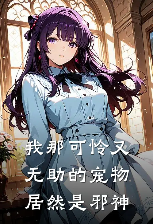 《我那可怜又无助的宠物居然是邪神》苏芷张翰飞完本小说_苏芷张翰飞(我那可怜又无助的宠物居然是邪神)全文免费阅读无弹窗大结局